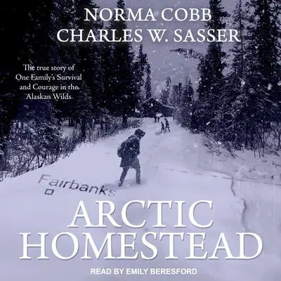 Arctic Homestead: The True Story of One Family's Survival and Courage in the Alaskan Wilds Audibook, by Charles W. Sasser