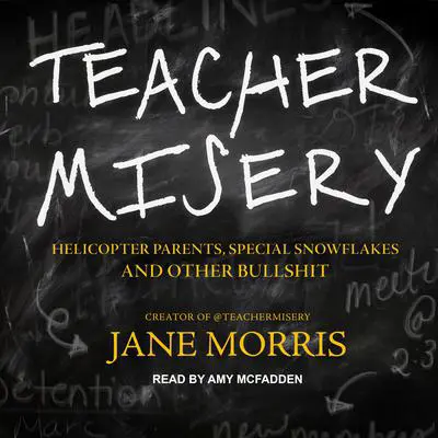 Teacher Misery: Helicopter Parents, Special Snowflakes, and Other Bullshit Audibook, by Jane Morris