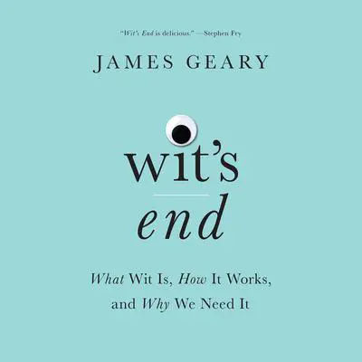 Wit’s End: What Wit Is, How It Works, and Why We Need It Audibook, by James Geary