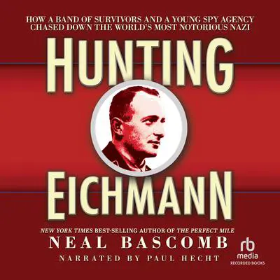 Hunting Eichmann: How a Band of Survivors and a Young Spy Agency Chased Down the World's Most Notorious Nazi Audibook, by Neal Bascomb