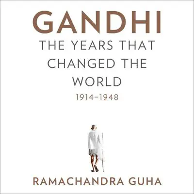 Gandhi: The Years That Changed the World, 1914-1948 Audibook, by Ramachandra Guha