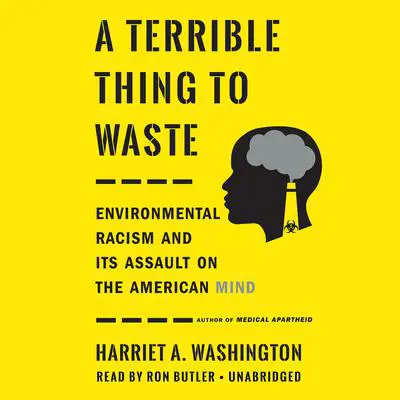 A Terrible Thing to Waste: Environmental Racism and Its Assault on the American Mind Audibook, by Harriet A. Washington