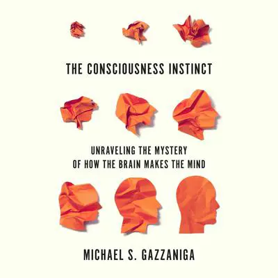 The Consciousness Instinct: Unraveling the Mystery of How the Brain Makes the Mind Audibook, by Michael S.  Gazzaniga