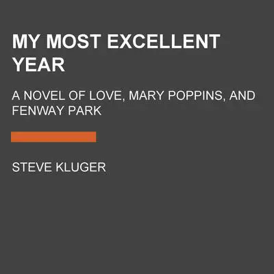 My Most Excellent Year: A Novel of Love, Mary Poppins, and Fenway Park Audibook, by Steve Kluger