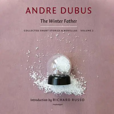 The Winter Father: Collected Short Stories and Novellas, Volume 2 Audibook, by Andre Dubus