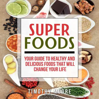 Superfoods: Your Guide to Healthy and Delicious Foods That Will Change Your Life Audibook, by Timothy Moore