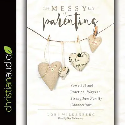 Messy Life of Parenting: Powerful and Practical Ways to Strengthen Family Connections Audibook, by Lori Wildenberg