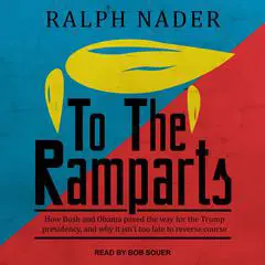 To the Ramparts: How Bush and Obama Paved the Way for the Trump Presidency, and Why It Isn't Too Late to Reverse Course Audibook, by Ralph Nader