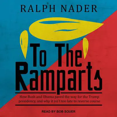 To the Ramparts: How Bush and Obama Paved the Way for the Trump Presidency, and Why It Isn't Too Late to Reverse Course Audibook, by Ralph Nader