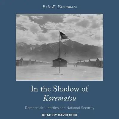 In the Shadow of Korematsu: Democratic Liberties and National Security Audibook, by Eric K. Yamamoto