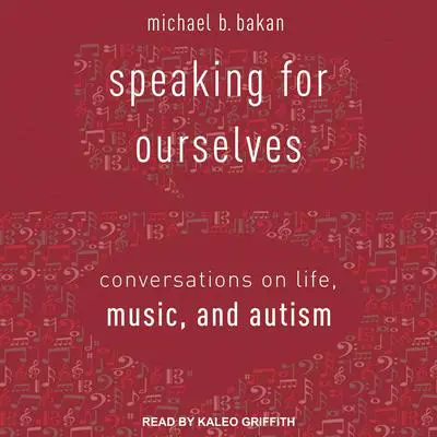 Speaking for Ourselves: Conversations on Life, Music, and Autism Audibook, by Michael B. Bakan