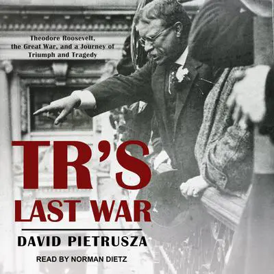 TR's Last War: Theodore Roosevelt, the Great War, and a Journey of Triumph and Tragedy Audibook, by David Pietrusza