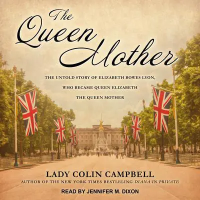The Queen Mother: The Untold Story of Elizabeth Bowes Lyon, Who Became Queen Elizabeth The Queen Mother Audibook, by Colin Campbell