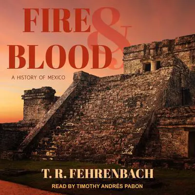 Fire And Blood: A History Of Mexico Audibook, by T. R. Fehrenbach