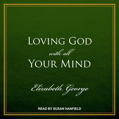 Loving God with All Your Mind Audibook, by Elizabeth George