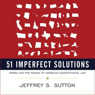 51 Imperfect Solutions: States and the Making of American Constitutional Law Audibook, by Jeffrey S. Sutton