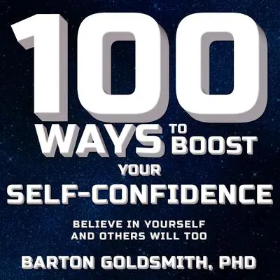 100 Ways to Boost Your Self-Confidence: Believe In Yourself and Others Will Too Audibook, by Barton Goldsmith