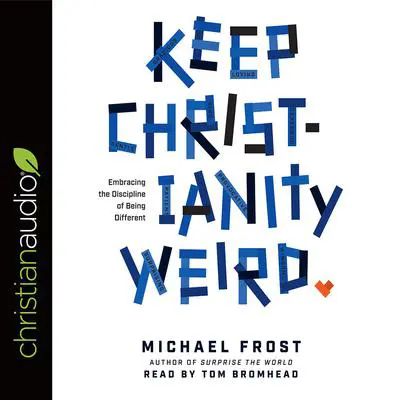 Keep Christianity Weird: Embracing the Discipline of Being Different Audibook, by Michael Frost