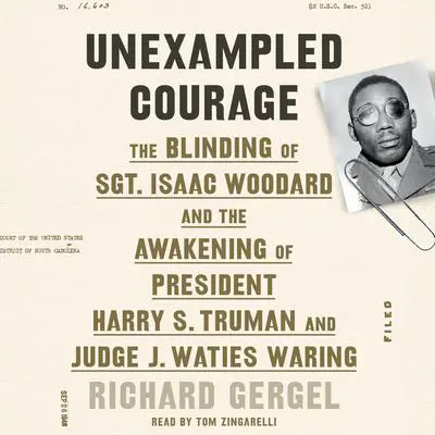 Unexampled Courage: The Blinding of Sgt. Isaac Woodard and the Awakening of President Harry S. Truman and Judge J. Waties Waring Audibook, by Richard Gergel