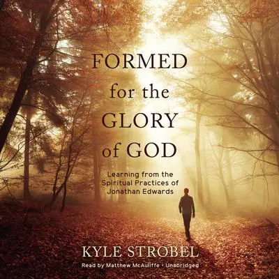 Formed for the Glory of God: Learning from the Spiritual Practices of Jonathan Edwards Audibook, by Kyle Strobel