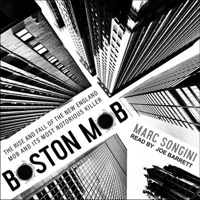 Boston Mob: The Rise and Fall of the New England Mob and Its Most Notorious Killer Audibook, by Marc Songini