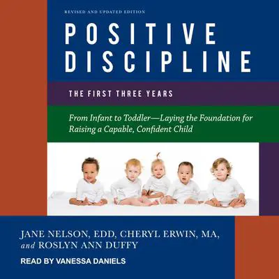 Positive Discipline: The First Three Years, Revised and Updated Edition: From Infant to Toddler-Laying the Foundation for Raising a Capable, Confident Child Audibook, by Jane Nelsen