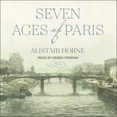 Seven Ages of Paris: Portrait of a City Audibook, by Alistair Horne