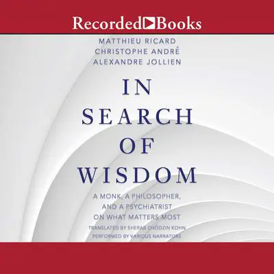 In Search of Wisdom: A Monk, A Philosopher and A Psychiatrist on What Matters Most Audibook, by Matthieu Ricard