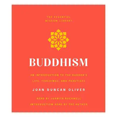 Buddhism: An Introduction to the Buddha's Life, Teachings, and Practices (The Essential Wisdom Library) Audibook, by Joan Duncan Oliver