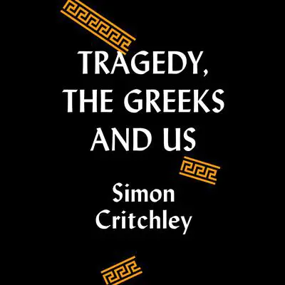 Tragedy, the Greeks, and Us Audibook, by Simon Critchley