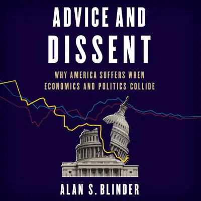 Advice and Dissent: Why America Suffers When Economics and Politics Collide Audibook, by Alan S. Blinder