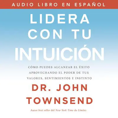 Lidera con tu intuición: Cómo puedes alcanzar el éxito aprovechando el poder de tus valores, sentimientos e instinto Audibook, by John Townsend