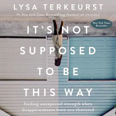 It's Not Supposed to Be This Way: Finding Unexpected Strength When Disappointments Leave You Shattered Audibook, by Lysa TerKeurst