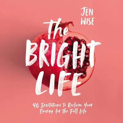 The Bright Life: 40 Invitations to Reclaim Your Energy for the Full Life Audibook, by Jen Wise