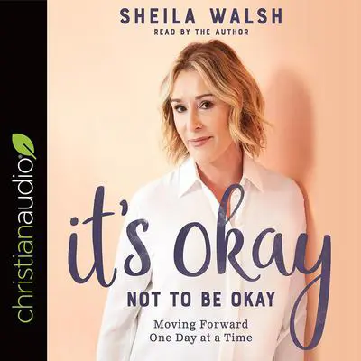 It's Okay Not to Be Okay: Moving Forward One Day at a Time Audibook, by Sheila Walsh