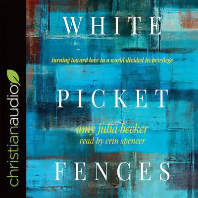 White Picket Fences: Turning toward Love in a World Divided by Privilege Audibook, by Amy Julia Becker
