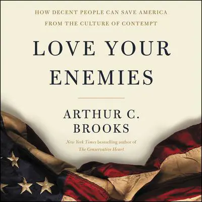 Love Your Enemies: How Decent People Can Save America from the Culture of Contempt Audibook, by Arthur C. Brooks