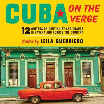 Cuba on the Verge: 12 Writers on Continuity and Change in Havana and Across the Country Audibook, by Leila Guerriero