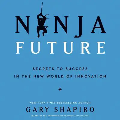Ninja Future: Secrets to Success in the New World of Innovation Audibook, by Gary Shapiro