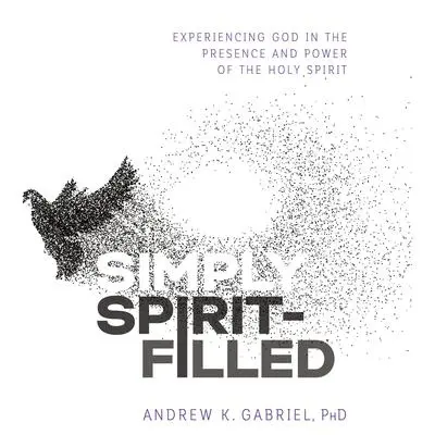Simply Spirit-Filled: Experiencing God in the Presence and Power of the Holy Spirit Audibook, by Andrew K. Gabriel