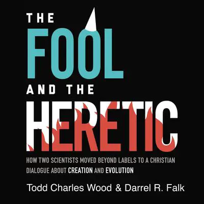 The Fool and the Heretic: How Two Scientists Moved beyond Labels to a Christian Dialogue about Creation and Evolution Audibook, by Todd Charles Wood