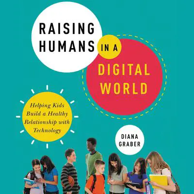 Raising Humans in a Digital World: Helping Kids Build a Healthy Relationship with Technology Audibook, by Diana Graber