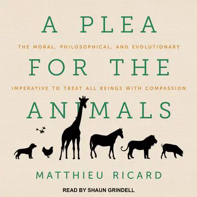 A Plea for the Animals: The Moral, Philosophical, and Evolutionary Imperative to Treat All Beings with Compassion Audibook, by Matthieu Ricard