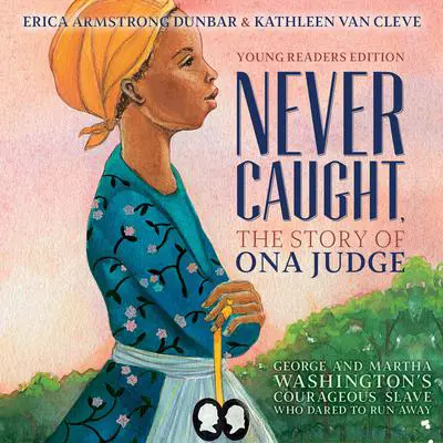 Never Caught, the Story of Ona Judge: George and Martha Washington's Courageous Slave Who Dared to Run Away Audibook, by Erica Armstrong Dunbar