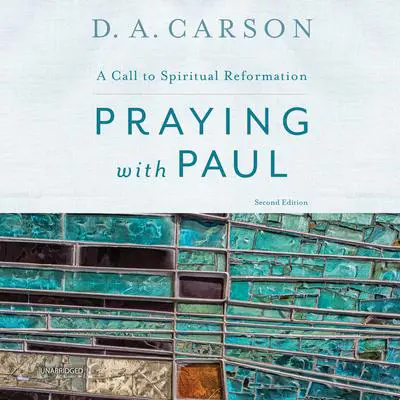 Praying with Paul, Second Edition: A Call to Spiritual Reformation Audibook, by D. A. Carson