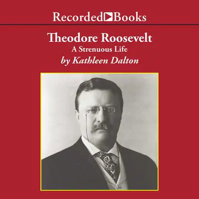 Theodore Roosevelt: A Strenuous Life Audibook, by Kathleen Dalton