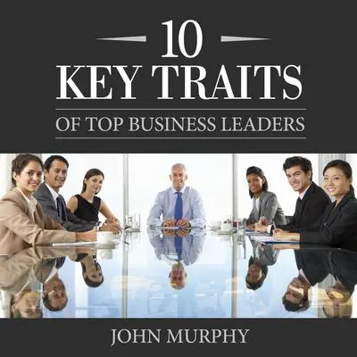 10 Key Traits of Top Business Leaders Audibook, by John Murphy