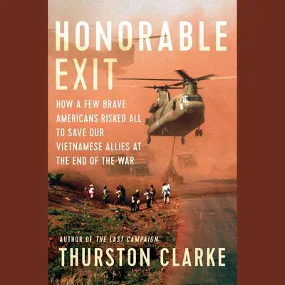 Honorable Exit: How a Few Brave Americans Risked All to Save Our Vietnamese Allies at the End of the War Audibook, by Thurston Clarke