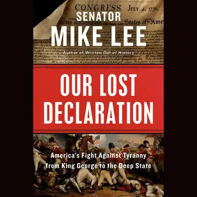 Our Lost Declaration: America's Fight Against Tyranny from King George to the Deep State Audibook, by Mike Lee