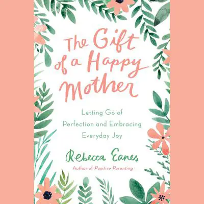 The Gift of a Happy Mother: Letting Go of Perfection and Embracing Everyday Joy Audibook, by Rebecca Eanes